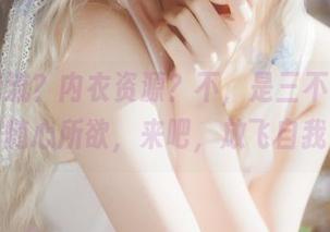 最新潮流？内衣资源？不，是三不是世w的随心所欲，来吧，放飞自我！
