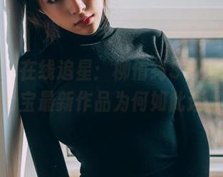 菠萝社 - 在线追星：柳侑绮Sevenbaby的七宝最新作品为何如此迷人？